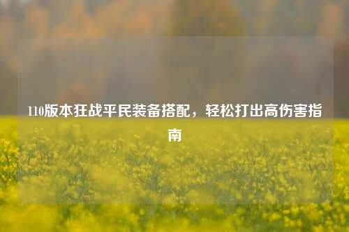 110版本狂战平民装备搭配,轻松打出高伤害指南
