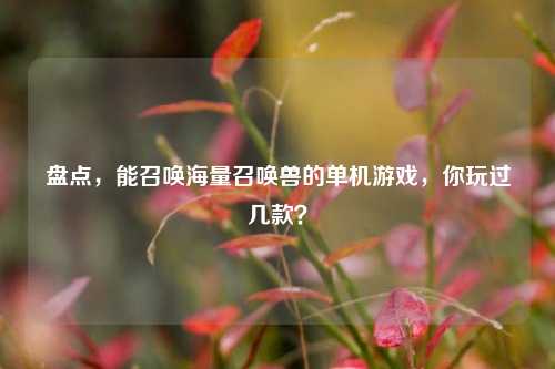 盘点，能召唤海量召唤兽的单机游戏，你玩过几款？