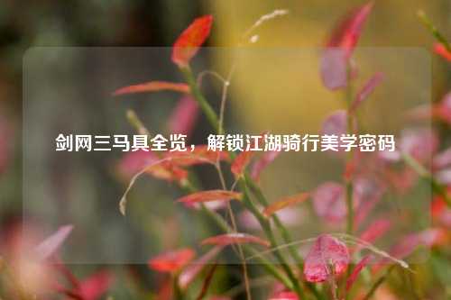 剑网三马具全览,解锁江湖骑行美学密码