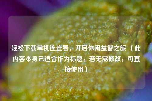 轻松下载单机连连看,开启休闲益智之旅 (此内容本身已适合作为标题,若无需修改,可直接使用)