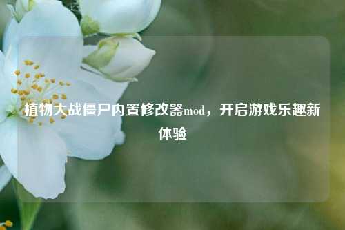植物大战僵尸内置修改器mod，开启游戏乐趣新体验