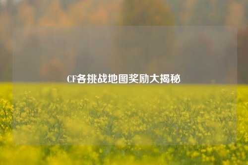 CF各挑战地图奖励大揭秘
