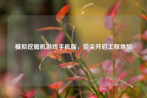 模拟挖掘机游戏手机版,指尖开启工程体验