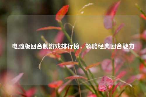 电脑版回合制游戏排行榜,领略经典回合魅力