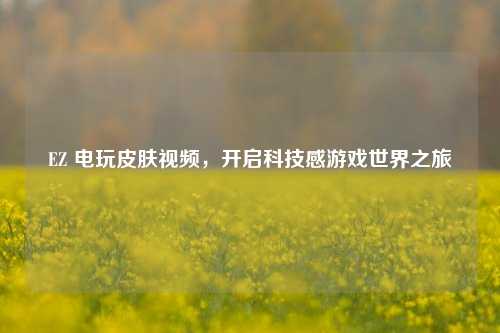 EZ 电玩皮肤视频，开启科技感游戏世界之旅