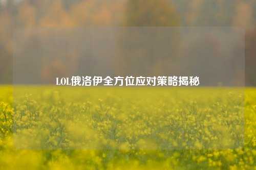LOL俄洛伊全方位应对策略揭秘