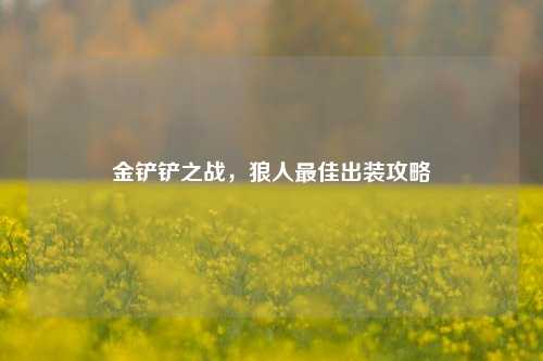 金铲铲之战,狼人最佳出装攻略