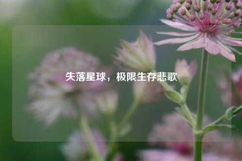 失落星球，极限生存悲歌