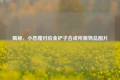 揭秘,小恶魔对应金铲子合成所需物品图片