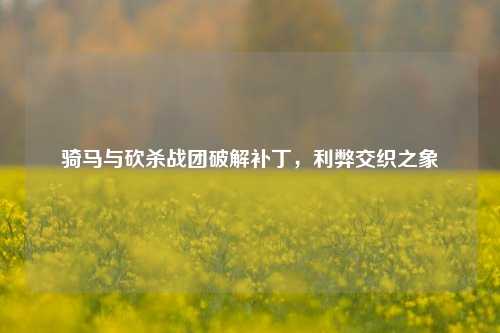 骑马与砍杀战团破解补丁，利弊交织之象