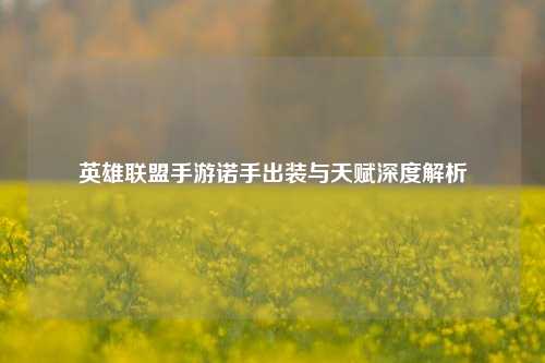 英雄联盟手游诺手出装与天赋深度解析