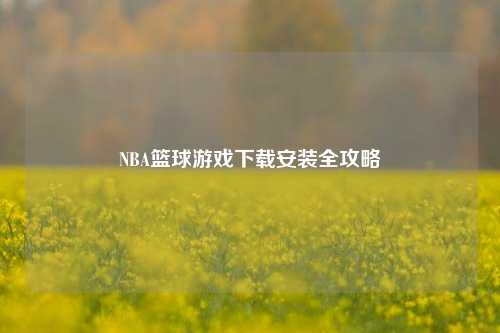 NBA篮球游戏下载安装全攻略