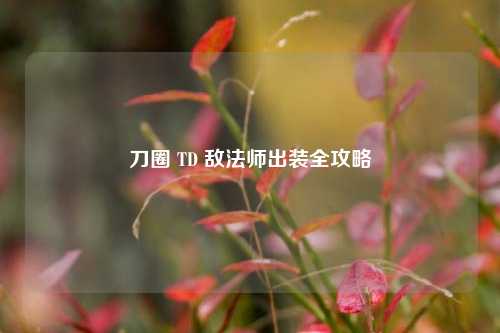 刀圈 TD 敌法师出装全攻略